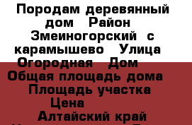 Породам деревянный дом › Район ­ Змеиногорский, с.карамышево › Улица ­ Огородная › Дом ­ 5 › Общая площадь дома ­ 58 › Площадь участка ­ 20 › Цена ­ 650 000 - Алтайский край Недвижимость » Дома, коттеджи, дачи продажа   